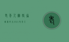 老年人离婚协议书范本2021（老年人离婚协议书范本2019）