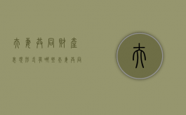 夫妻共同财产表现形式有哪些（夫妻共同财产的内容有哪些）