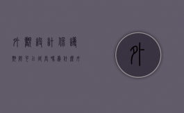 外观设计保护期限可以延长吗为什么（外观设计保护期多久）