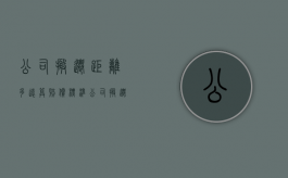公司搬迁距离多远算赔偿标准（公司搬迁多少公里内有补偿）