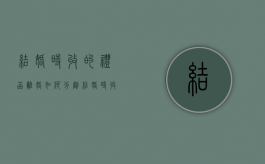 结婚时收的礼品离婚如何分割（结婚时收的礼金归谁）