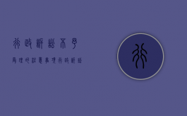 行政诉讼不予受理的注意事项（行政诉讼不予受理范围）