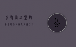 公司网络监控员工聊天记录是否属于对隐私权的侵害（公司监控员工聊天记录犯法吗）