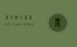 农民相互协商对换土地使用合法吗（农村土地互换协议书怎么写范文）