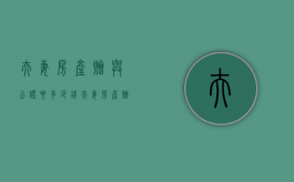 夫妻房产赠与公证要多少钱（夫妻房产赠与公证后房贷怎么办）