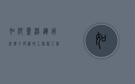 如何灵活运用法律手段清收工程款（工程清收清欠是什么意思）