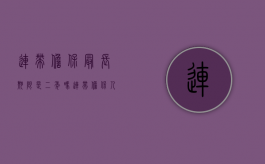 连带担保最长期限是二年吗（连带担保人责任免除最新法）