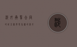 涉外承揽合同的订立程序是怎样的（涉外合同包括哪些）