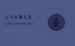 公司自离后竞业限制协议有效吗怎么办（自动离职竞业协议）