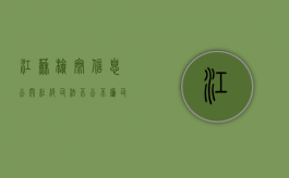 江苏检察信息公开杜绝司法不公不廉（司法廉洁问题自查）