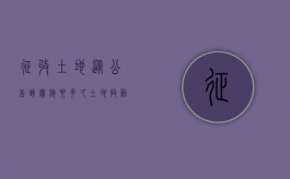 征收土地从公告到实施要多久（土地启动征收公告后多久可以挂牌拍卖）