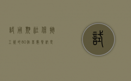 试用期社保按工资的80%作基数缴纳是否合法（试用期社保基数是8折）