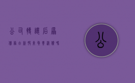 公司转让后,原债务由新股东负责清偿吗（公司转让后债权债务谁来承担）