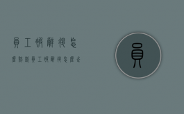 员工被辞退怎么赔款（员工被辞退怎么走法律）