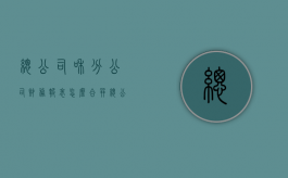总公司和分公司财务报表怎么合并（总公司报表含不含分公司）