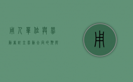 用人单位与劳动者订立劳动合同的期限为()（用人单位与劳动者订立的劳动合同具有约束力对吗）