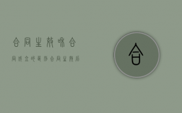 合同生效和合同成立的区别（合同生效后,合同一方的承办人员或法定代表人变动的）