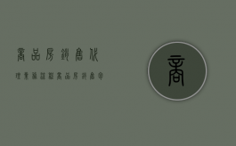 商品房销售代理业务流程（商品房销售包括什么和什么）