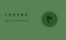 如何办理离婚手续及夫妻共同财产认定（如何办离婚手续?）