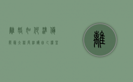 离婚如何准备 能最大程度维护自己权益（离婚怎么保护自己利益最大化）