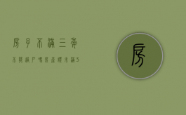 房子不满三年不能过户吗（房产证未满3年给买家过不了户咋办）
