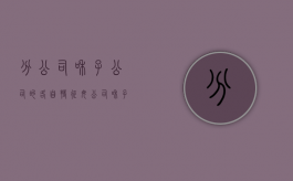分公司和子公司的各自特征？（母公司和子公司是一个公司吗）