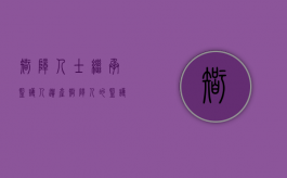 智障人士继承监护人遗产（智障人的监护人是继承人吗）