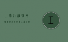 工伤后离职的赔偿规定是什么？（工伤后辞职）