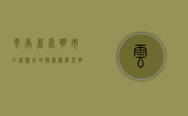 云南省昆明市石林县征地补偿标准（昆明石林县城哪些地方会搬迁）
