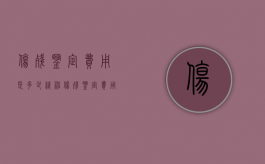 伤残鉴定费用是多少（精神伤残鉴定费用是多少钱一次）