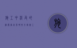 施工中涉及的相关事宜有哪些方面（施工过程中可能出现的问题）