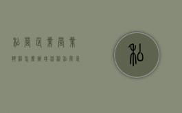 私营企业营业执照怎么办理流程（私营企业营业执照怎么办理的）