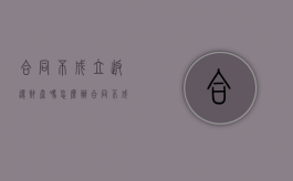 合同不成立返还财产吗怎么办（合同不成立返还财产吗合法吗）