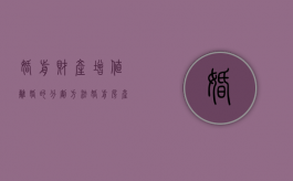 婚前财产增值离婚的分割方法（婚前房产婚后增值算共同财产吗）