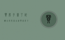 买房子签了订购合同是否合法？（买完房子签了合同还可以退房吗?）