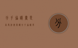 分手协议书是否受法律保护（分手协议有效吗）