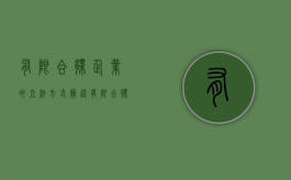 有限合伙企业的立法方式（简述有限合伙企业设立条件）