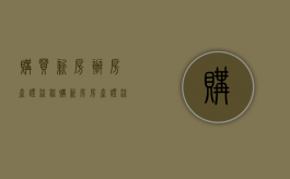 购买新房办房产证流程（购新房 房产证 流程）