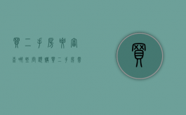 买二手房要审查哪些问题（购买二手房需要什么手续及证件）