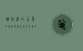 论动产的善意取得制度（动产物权善意取得）