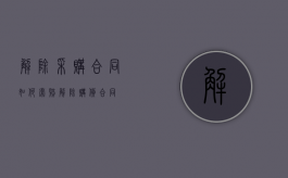 解除采购合同如何索赔（解除购货合同）