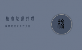 检察院换押证（检察院退查换押期限）