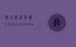 设立动产质权时要注意什么（动产质权的设立有何要求）