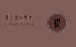 亲子鉴定需要多少费用?（亲子鉴定要花多少钱呢）