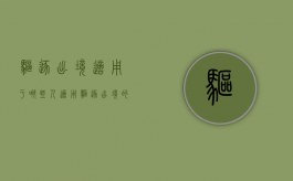 驱逐出境适用于哪些人,适用驱逐出境的对象包括哪些（驱逐出境的定义）