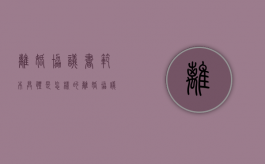 离婚协议书范本具体是怎样的（离婚协议书该怎么写?）
