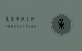 重庆市施工许可证办理流程及费用（重庆市施工许可证办理流程视频）