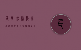民事债务纠纷处理需要多久（民事债务有效期）