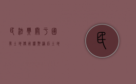 民法典关于国有土地使用权期满后土地是否收回的规定（民法典关于国有土地使用权自动续期）