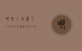 哪些土地属于全民所有即国家所有（土地全民所有制的全民所有是指国家所有土地的所有权）